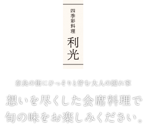 奈良の街にひっそりと佇む大人の隠れ家 想いを尽くした会席料理で 旬の味をお楽しみください。